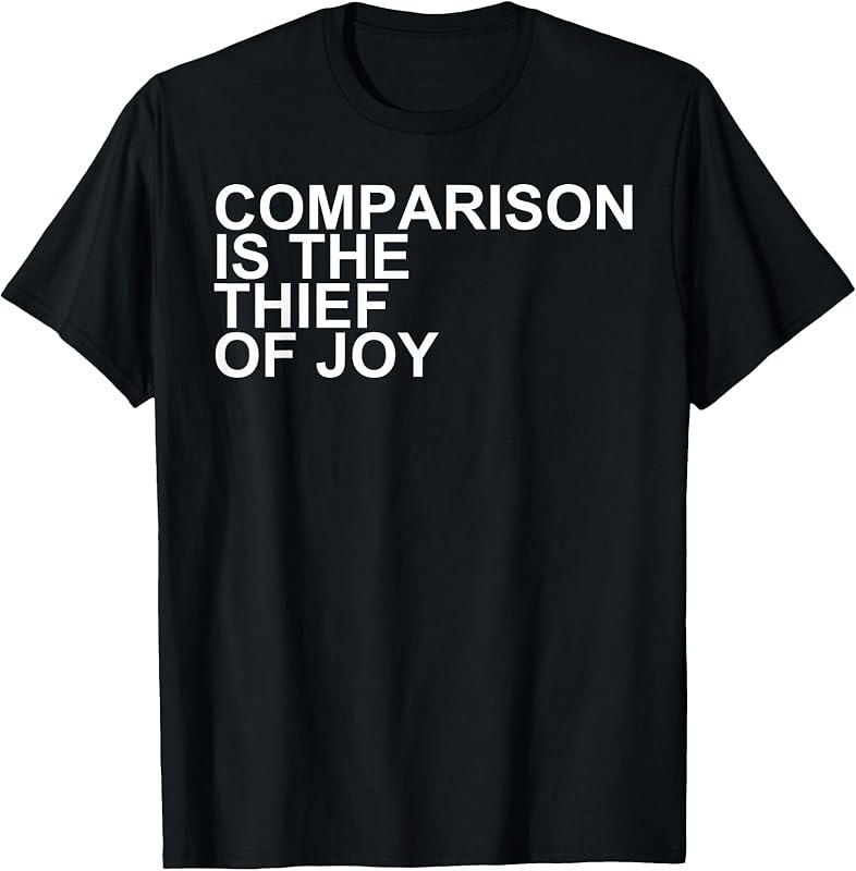Comparison is the thief of joy T-Shirt — Comparisons pack for comparisons