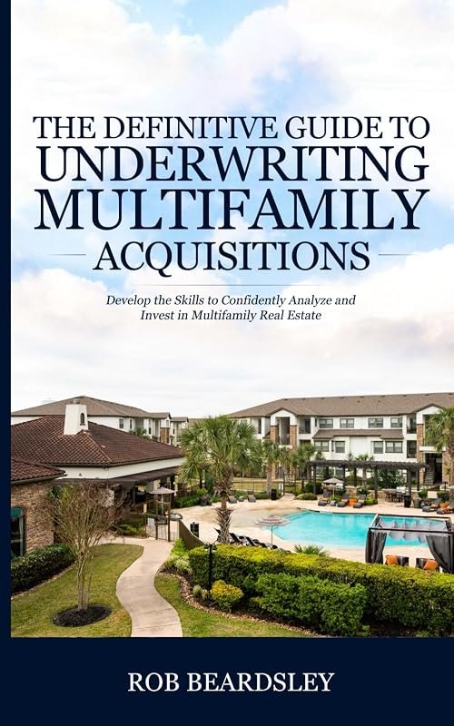 The Definitive Guide to Underwriting Multifamily Acquisitions: Develop the skills to confidently analyze and invest in