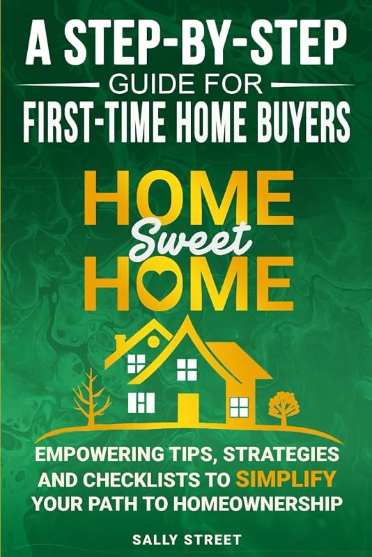 Home Sweet Home a Step-By-Step Guide for First Time Home Buyers: Empowering Tips, Strategies and Checklists to