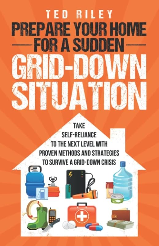 Prepare Your Home for a Sudden Grid-Down Situation: Take Self-Reliance to the Next Level with Proven Methods and