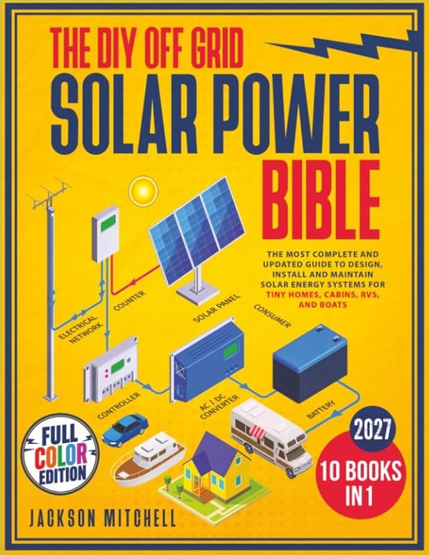 The DIY Off Grid Solar Power Bible: [10 in 1] The Most Complete and Updated Guide to Design, Install, and Maintain