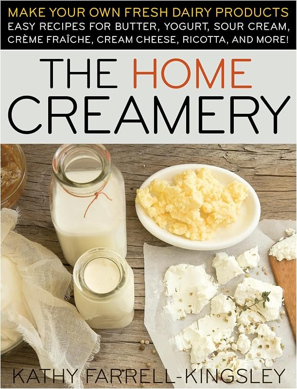 The Home Creamery: Make Your Own Fresh Dairy Products; Easy Recipes for Butter, Yogurt, Sour Cream, Creme Fraiche