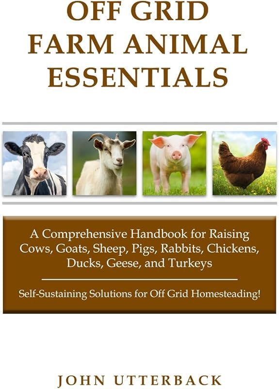 Off Grid Farm Animal Essentials: A Comprehensive Handbook for Raising Cows, Goats, Sheep, Pigs, Rabbits, Chickens