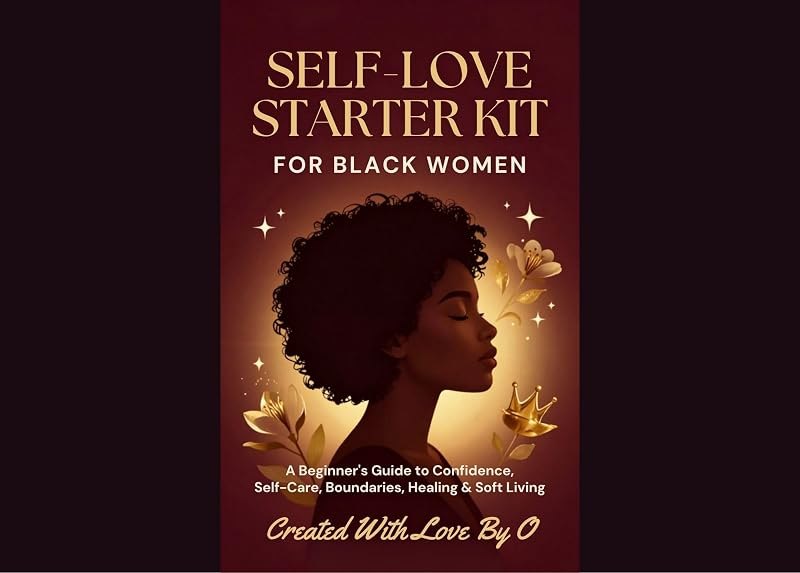 Self-Love Starter Kit for Black Women: A Beginner's Guide to Confidence, Self-Care, Boundaries, Healing & Soft Living