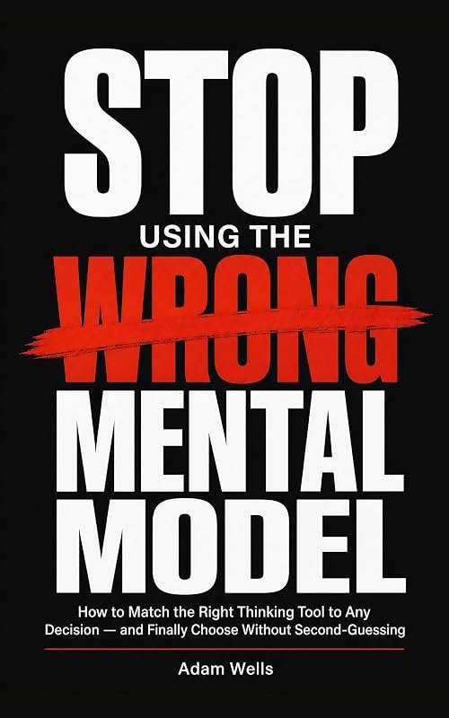 Stop Using the Wrong Mental Model: How to Match the Right Thinking Tool to Any Decision — How to choose — criteria