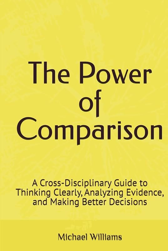 The Power of Comparison: A Cross-Disciplinary Guide to Thinking Clearly, Analyzing Evidence, and Making Better