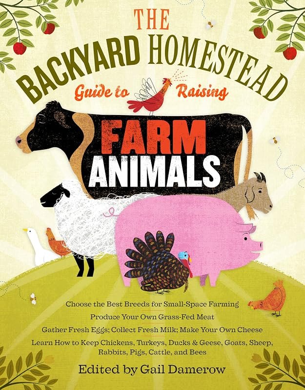 The Backyard Homestead Guide to Raising Farm Animals: Choose the Best Breeds for Small-Space Farming, Produce Your Own