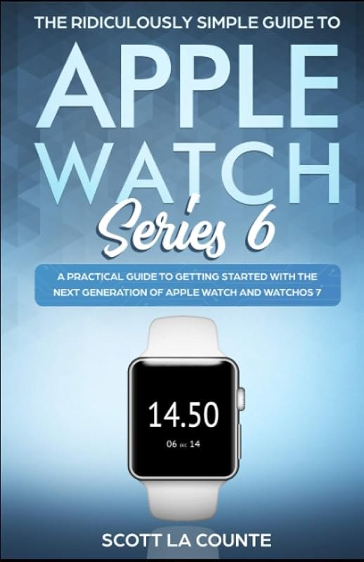 The Ridiculously Simple Guide to Apple Watch Series 6: A Practical Guide to Getting Started With the Next Generation