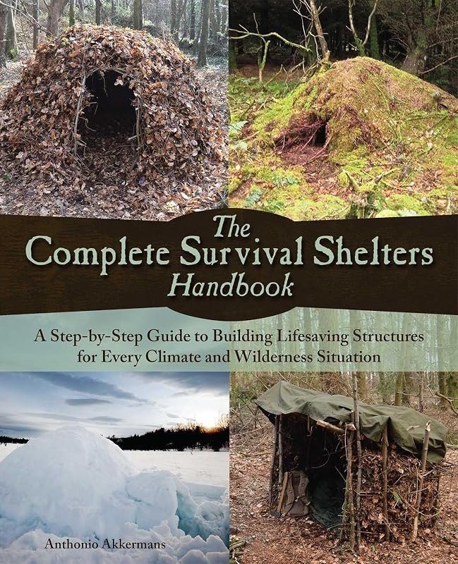 The Complete Survival Shelters Handbook: A Step-by-Step Guide to Building Life-saving Structures for Every Climate and