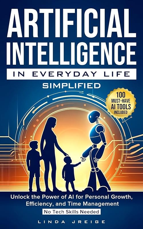Artificial Intelligence in Everyday Life Simplified: Unlock the Power of AI for Personal Growth, Efficiency, and Time