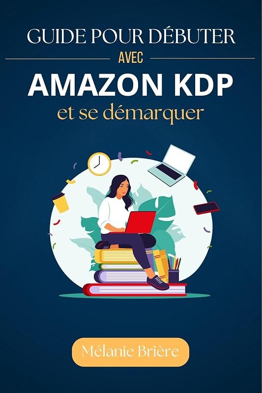 Guide pour Débuter avec Amazon KDP et se démarquer: Tout ce que vous devez savoir pour créer et vendre vos livres