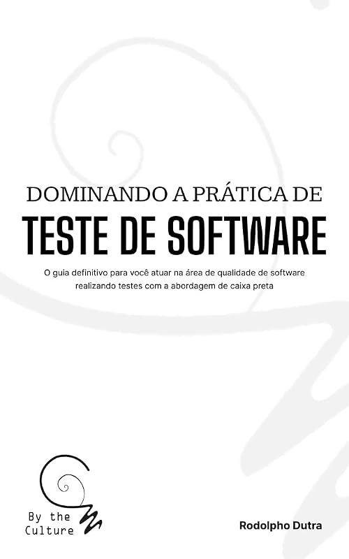 Dominando a prática de teste de software: O guia definitivo para você atuar na área de qualidade de software