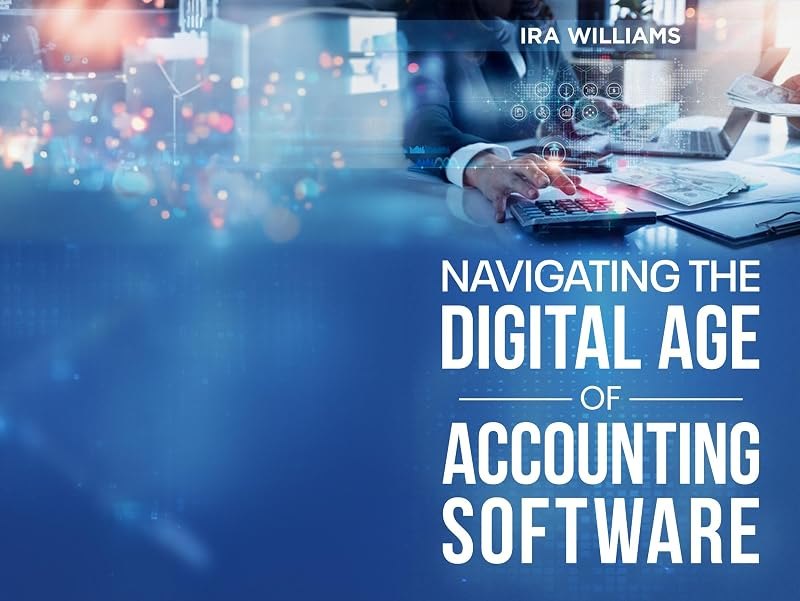 NAVIGATING THE DIGITAL AGE OF ACCOUNTING SOFTWARE: "A Step-by-Step Guide to Choosing the Best Accounting Software for