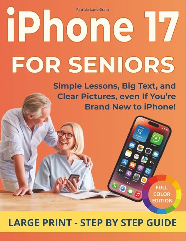 Iphone 17 guide for seniors: An incredible collection of easy instructions, colorful images, and everyday tips to