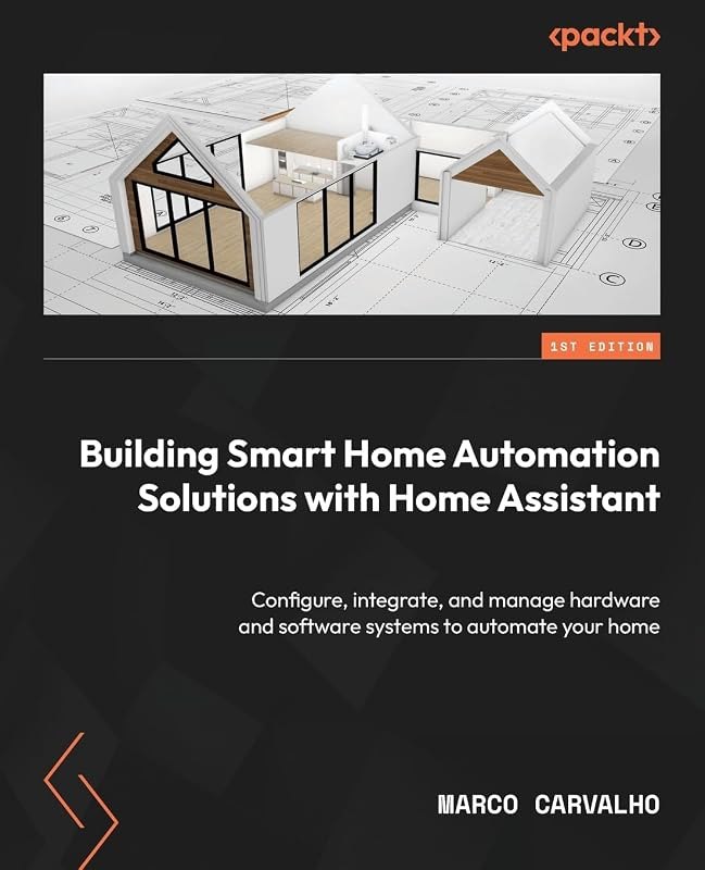 Building Smart Home Automation Solutions with Home Assistant: Configure, integrate, and manage hardware and software
