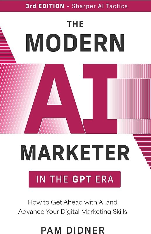 The Modern AI Marketer in the GPT Era - 3rd Edition: How to Get Ahead with AI and Advance Your Digital Marketing