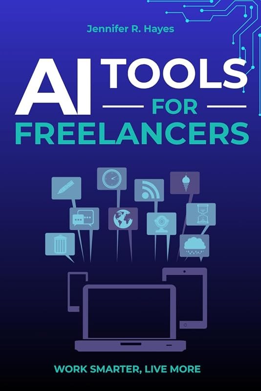 AI Tools for Freelancers: Save 10 Hours a Week and Double Your Income Without Learning to Code: A Plain-English Guide