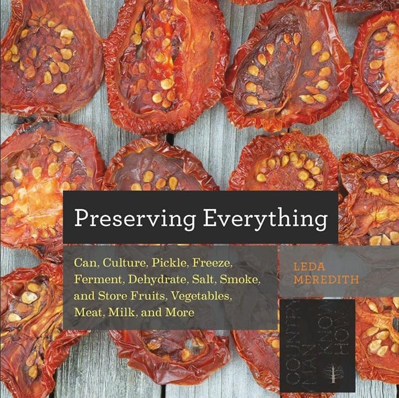 Preserving Everything: Can, Culture, Pickle, Freeze, Ferment, Dehydrate, Salt, Smoke, and Store Fruits, Vegetables