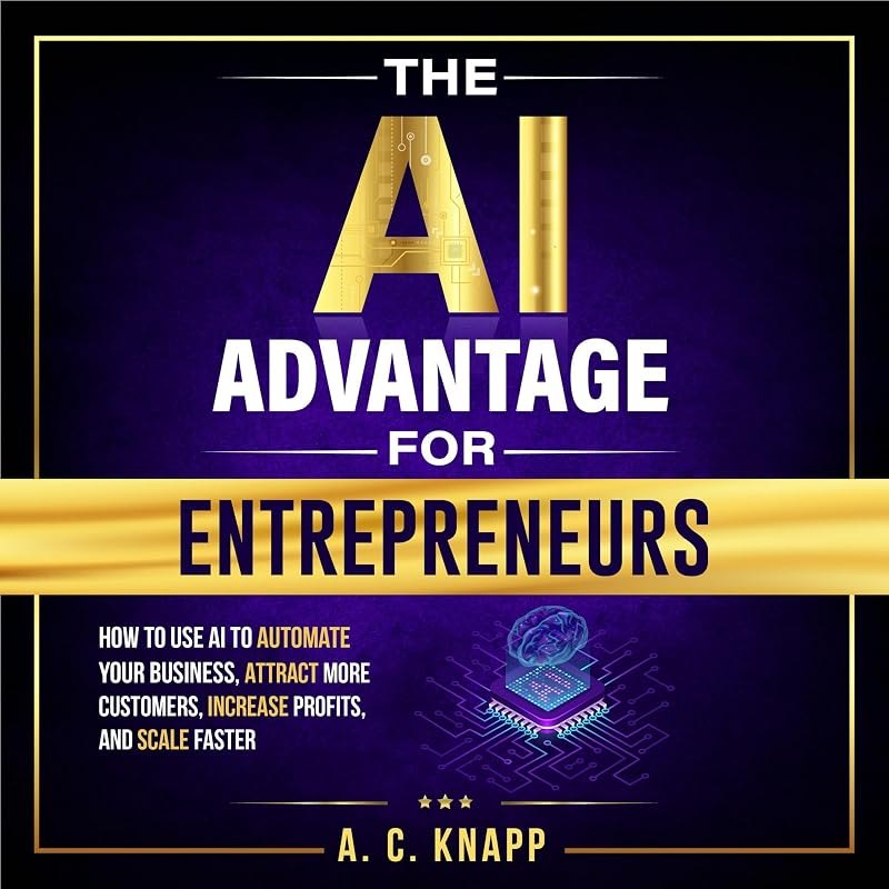 The AI Advantage for Entrepreneurs: How to Use AI to Automate Your Business, Attract More Customers, Increase Profits