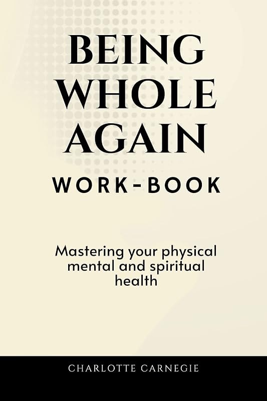 Being Whole Again Workbook: Mastering Your Physical, Mental and Spiritual Health (self help books for mental health