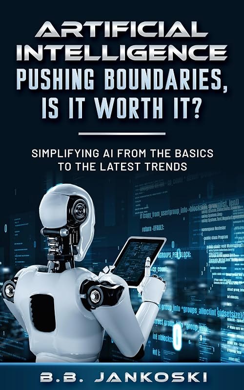 Artificial Intelligence Pushing Boundaries, Is It Worth It?: Simplifying AI From the Basics to the Latest Trends —