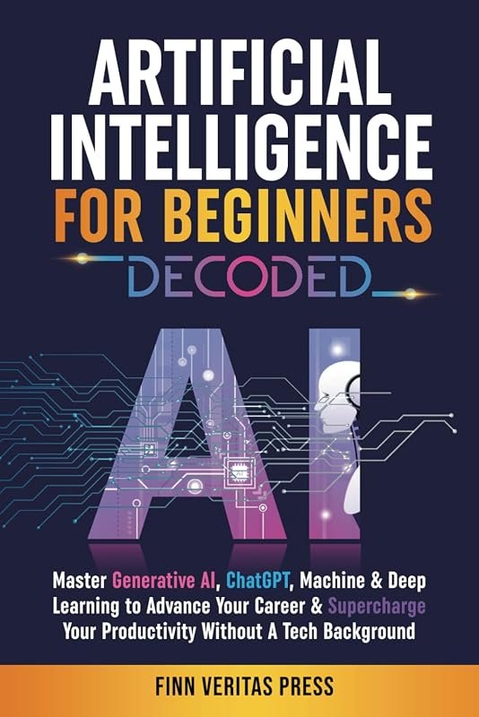 Artificial Intelligence for Beginners Decoded: Master Generative AI, ChatGPT, Machine & Deep Learning to Advance Your