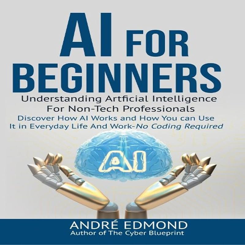 AI for Beginners: Understanding Artificial Intelligence for Non-Tech Professionals: Discover How AI Works and How You