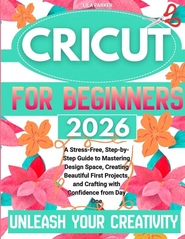 Cricut For Beginners: A Stress-Free, Step-By-Step Guide To Mastering Design Space, Creating Beautiful First Projects