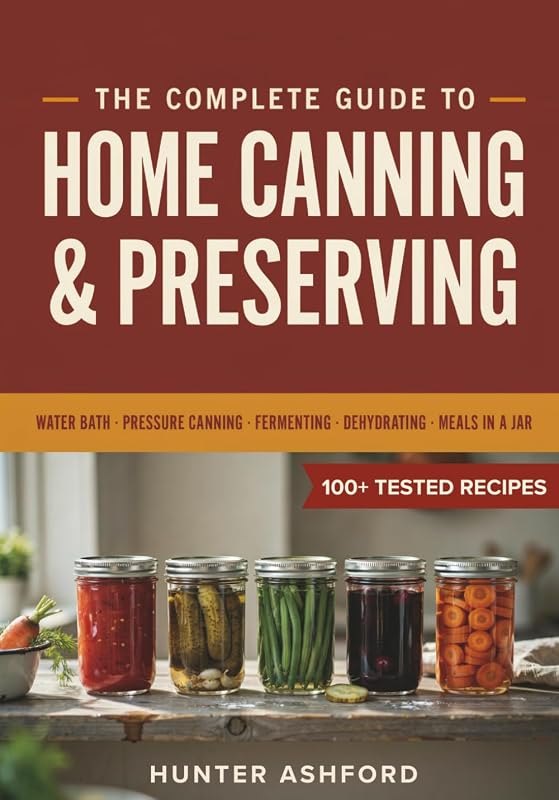 The Complete Guide to Home Canning & Preserving: Step-by-Step Water Bath and Pressure Canning, Fermenting