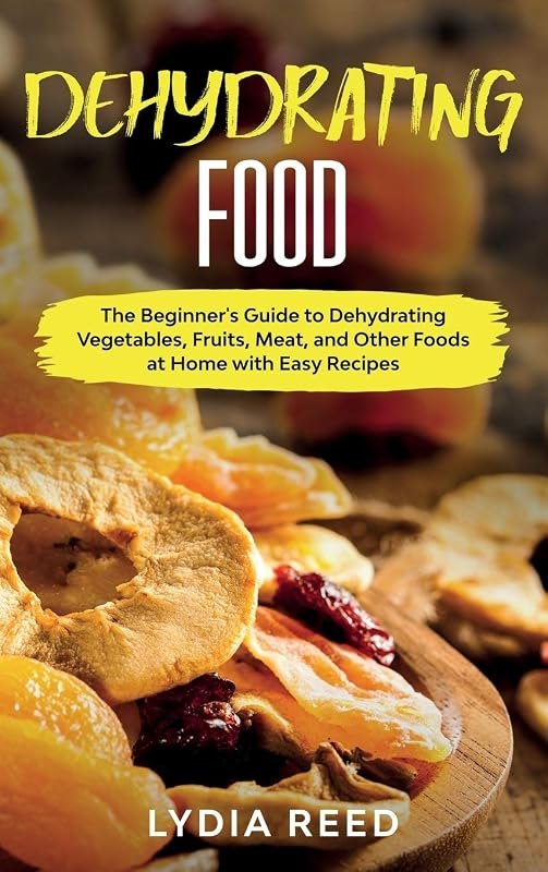 Dehydrating Food: The Beginner's Guide to Dehydrating Vegetables, Fruits, Meat, and Other Foods at Home with Easy